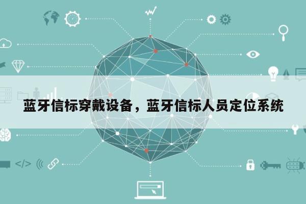 蓝牙信标穿戴设备，蓝牙信标人员定位系统-第1张图片