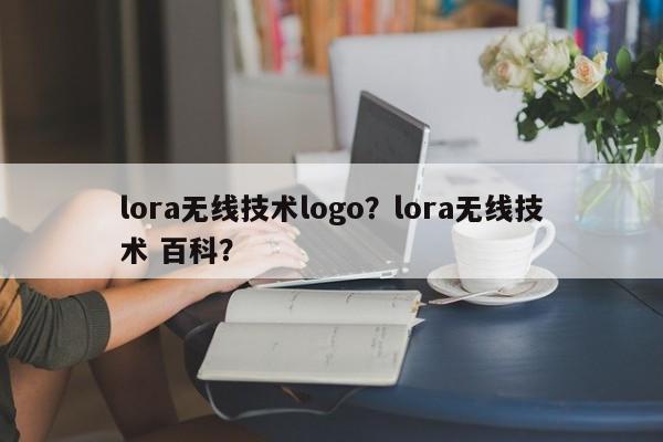 lora无线技术logo？lora无线技术 百科？-第1张图片