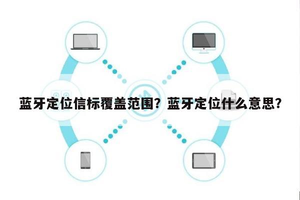 蓝牙定位信标覆盖范围？蓝牙定位什么意思？-第1张图片