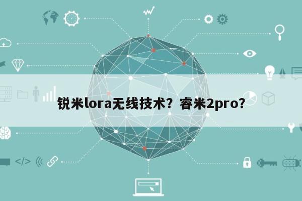 锐米lora无线技术？睿米2pro？-第1张图片