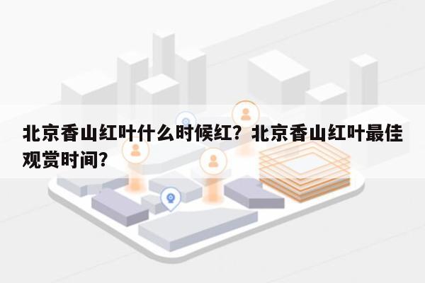 北京香山红叶什么时候红？北京香山红叶最佳观赏时间？-第1张图片