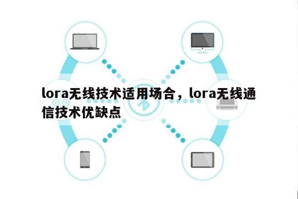 lora无线技术适用场合，lora无线通信技术优缺点-第1张图片