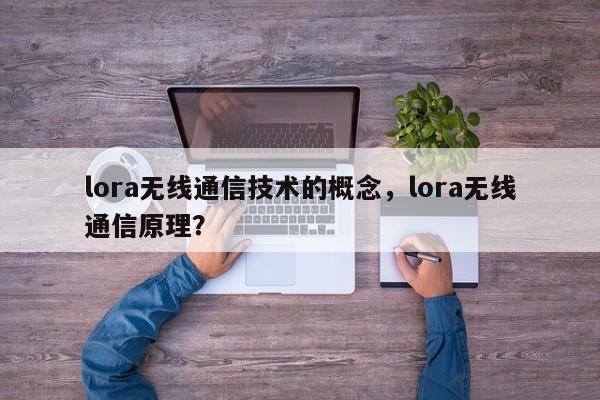 lora无线通信技术的概念，lora无线通信原理？-第1张图片