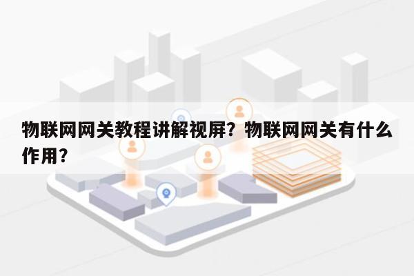 物联网网关教程讲解视屏？物联网网关有什么作用？-第1张图片