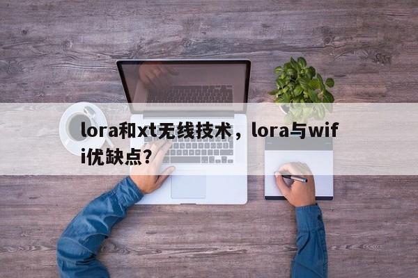 lora和xt无线技术，lora与wifi优缺点？-第1张图片