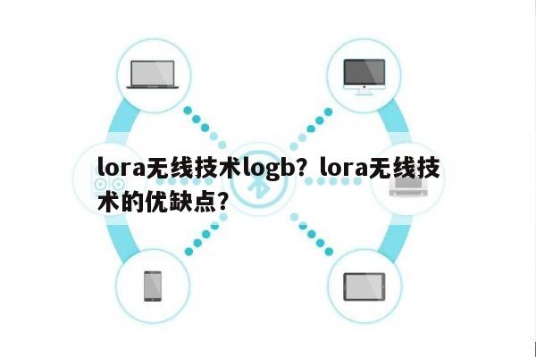 lora无线技术logb？lora无线技术的优缺点？-第1张图片