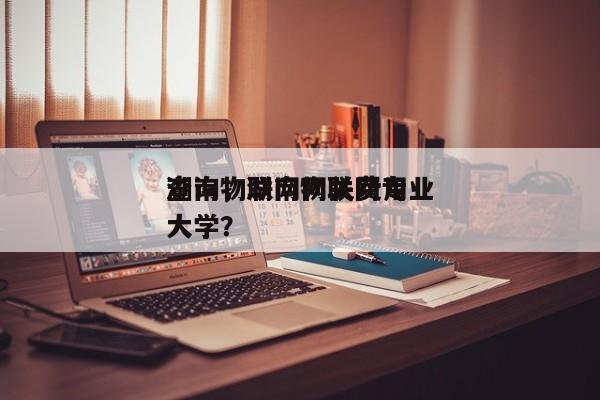 湖南物联网网关费用
查询，湖南物联网专业大学？-第1张图片