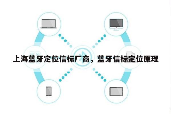 上海蓝牙定位信标厂商，蓝牙信标定位原理-第1张图片