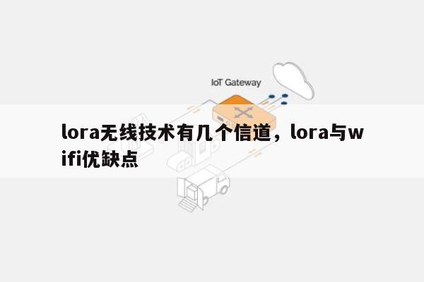 lora无线技术有几个信道，lora与wifi优缺点-第1张图片