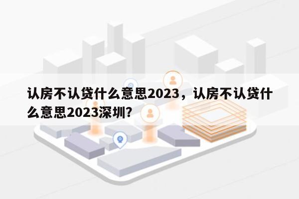 认房不认贷什么意思2023，认房不认贷什么意思2023深圳？-第1张图片