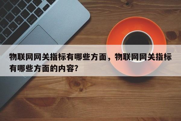 物联网网关指标有哪些方面，物联网网关指标有哪些方面的内容？-第1张图片