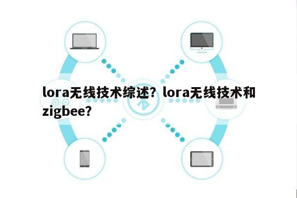 lora无线技术综述？lora无线技术和zigbee？-第1张图片