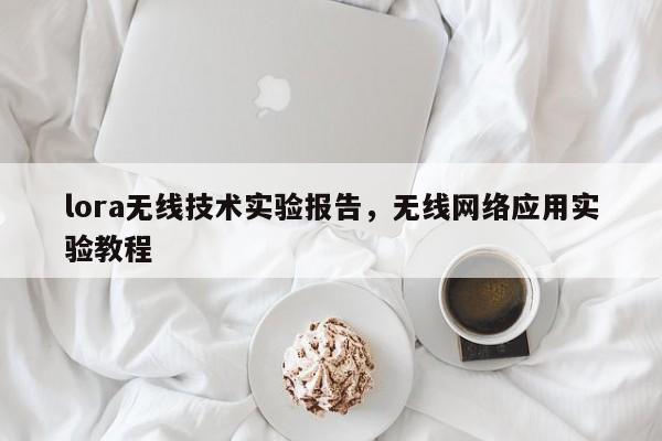 lora无线技术实验报告，无线网络应用实验教程-第1张图片