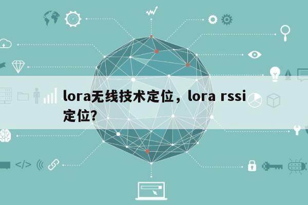 lora无线技术定位，lora rssi定位？-第1张图片