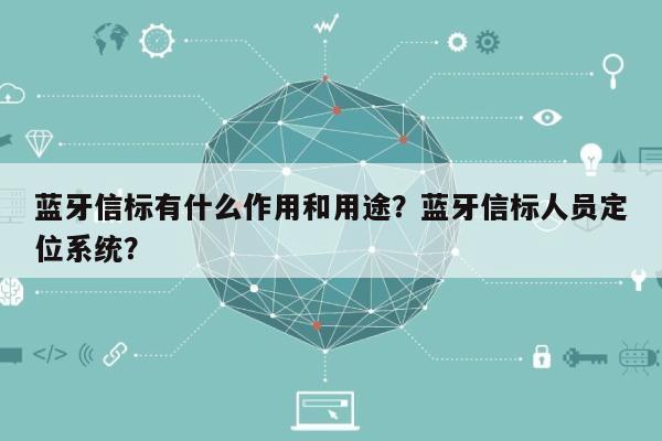 蓝牙信标有什么作用和用途？蓝牙信标人员定位系统？-第1张图片