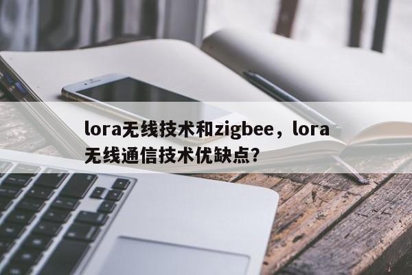 lora无线技术和zigbee，lora无线通信技术优缺点？-第1张图片