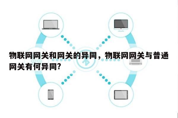 物联网网关和网关的异同，物联网网关与普通网关有何异同?-第1张图片