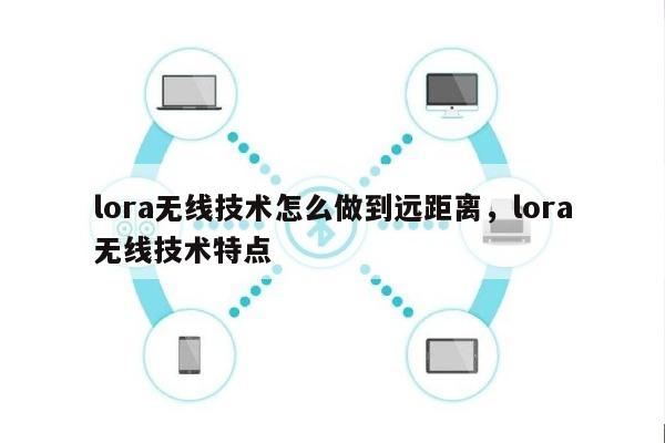 lora无线技术怎么做到远距离，lora无线技术特点-第1张图片