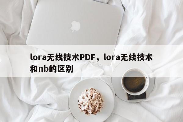 lora无线技术PDF，lora无线技术和nb的区别-第1张图片