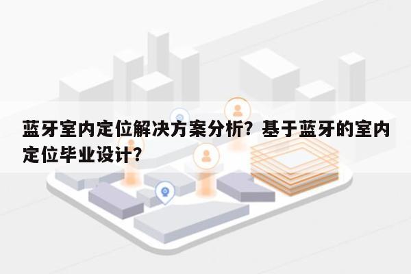 蓝牙室内定位解决方案分析？基于蓝牙的室内定位毕业设计？-第1张图片