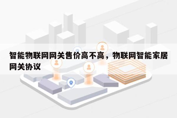 智能物联网网关售价高不高，物联网智能家居网关协议-第1张图片