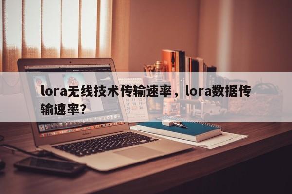 lora无线技术传输速率，lora数据传输速率？-第1张图片