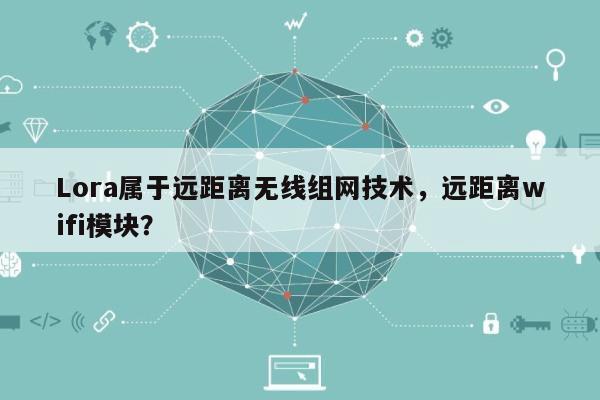 Lora属于远距离无线组网技术，远距离wifi模块？-第1张图片