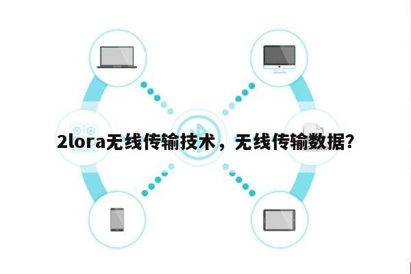 2lora无线传输技术，无线传输数据？-第1张图片