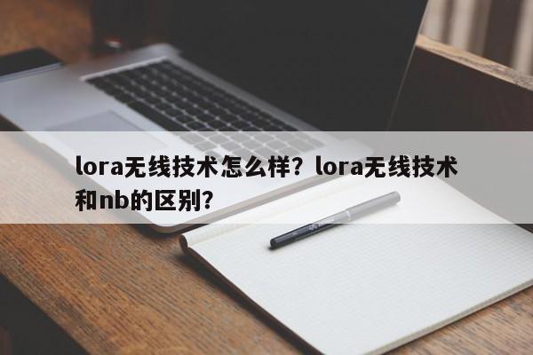 lora无线技术怎么样？lora无线技术和nb的区别？-第1张图片