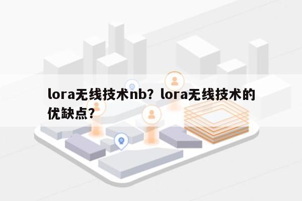 lora无线技术nb？lora无线技术的优缺点？-第1张图片