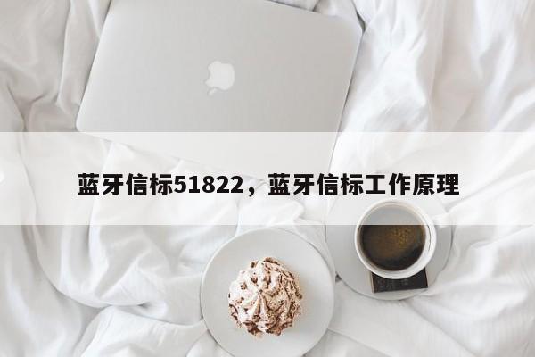 蓝牙信标51822，蓝牙信标工作原理-第1张图片