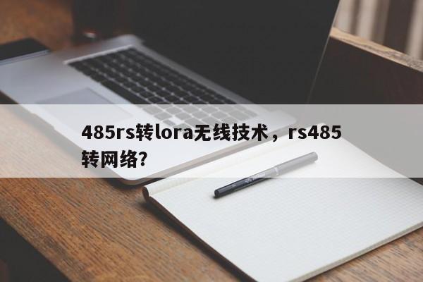 485rs转lora无线技术，rs485转网络？-第1张图片