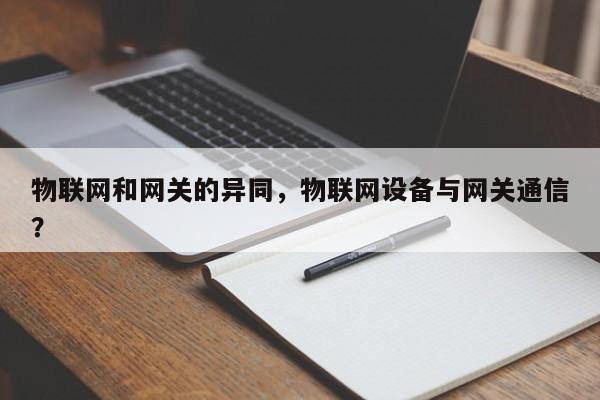 物联网和网关的异同，物联网设备与网关通信？-第1张图片