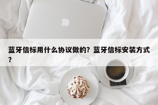 蓝牙信标用什么协议做的？蓝牙信标安装方式？-第1张图片