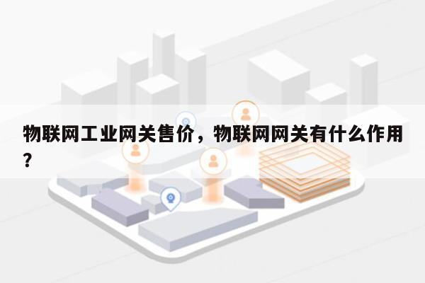 物联网工业网关售价，物联网网关有什么作用？-第1张图片