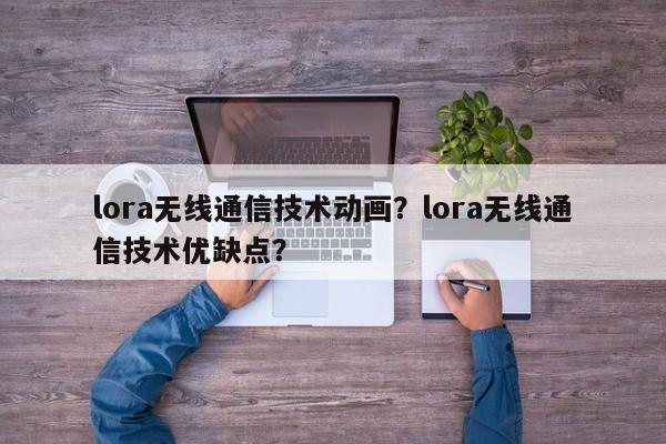 lora无线通信技术动画？lora无线通信技术优缺点？-第1张图片