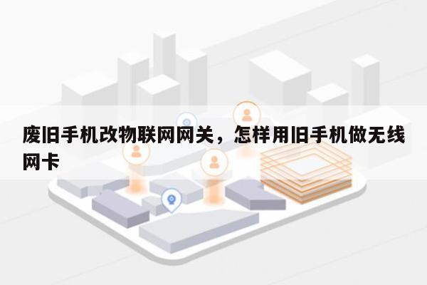 废旧手机改物联网网关，怎样用旧手机做无线网卡-第1张图片