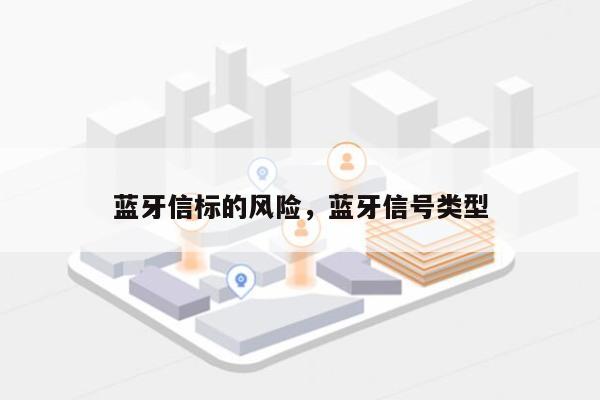 蓝牙信标的风险，蓝牙信号类型-第1张图片