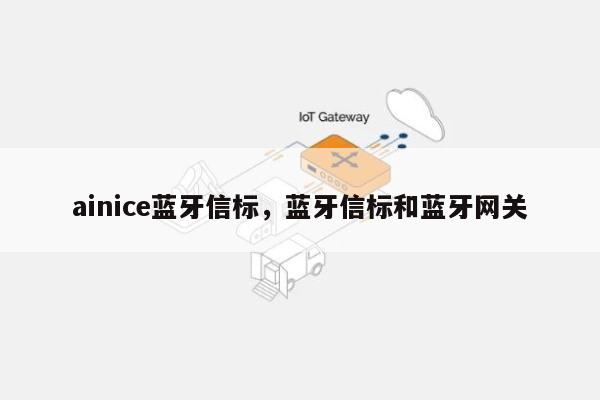 ainice蓝牙信标，蓝牙信标和蓝牙网关-第1张图片