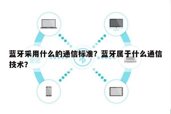 蓝牙采用什么的通信标准？蓝牙属于什么通信技术？-第1张图片