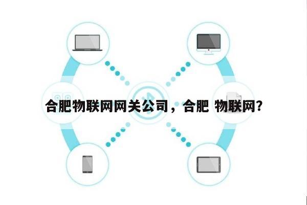 合肥物联网网关公司，合肥 物联网？-第1张图片