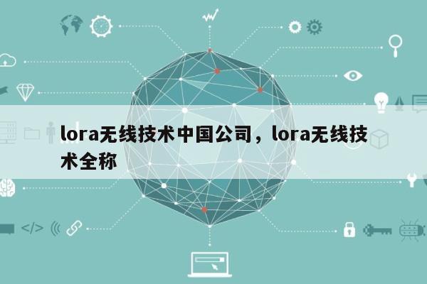 lora无线技术中国公司，lora无线技术全称-第1张图片