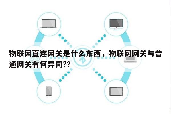 物联网直连网关是什么东西，物联网网关与普通网关有何异同?？-第1张图片