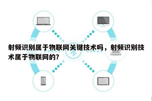 射频识别属于物联网关键技术吗，射频识别技术属于物联网的？-第1张图片