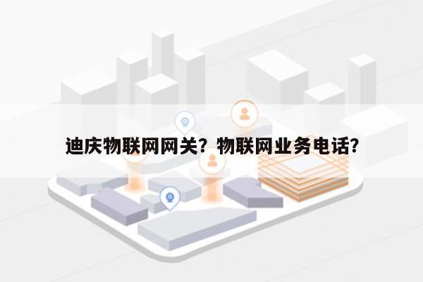 迪庆物联网网关？物联网业务电话？-第1张图片