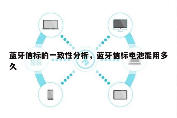 蓝牙信标的一致性分析，蓝牙信标电池能用多久-第1张图片