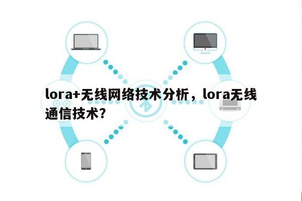 lora+无线网络技术分析，lora无线通信技术？-第1张图片