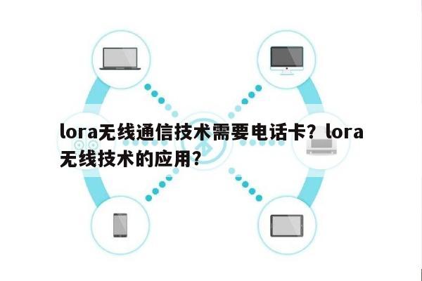 lora无线通信技术需要电话卡？lora无线技术的应用？-第1张图片