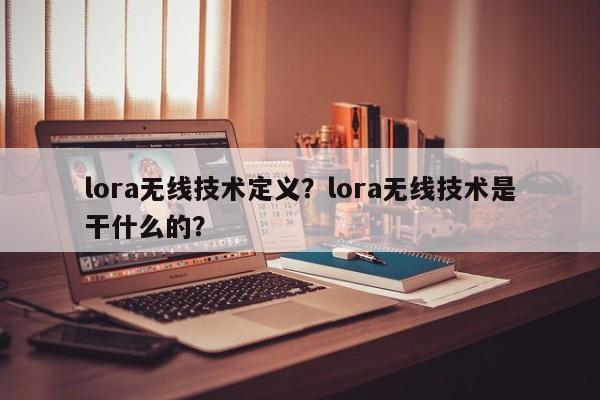 lora无线技术定义？lora无线技术是干什么的？-第1张图片