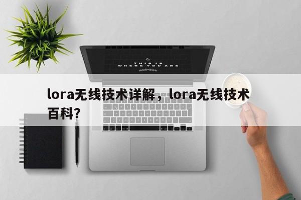 lora无线技术详解，lora无线技术 百科？-第1张图片